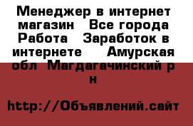 Менеджер в интернет-магазин - Все города Работа » Заработок в интернете   . Амурская обл.,Магдагачинский р-н